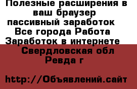 Полезные расширения в ваш браузер (пассивный заработок) - Все города Работа » Заработок в интернете   . Свердловская обл.,Ревда г.